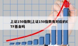 上证150指数|上证150指数有对应的ETF基金吗