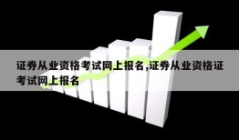 证券从业资格考试网上报名,证券从业资格证考试网上报名