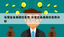 石家庄未来房价走势-石家庄未来房价走势分析