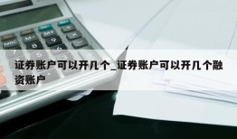 证券账户可以开几个_证券账户可以开几个融资账户