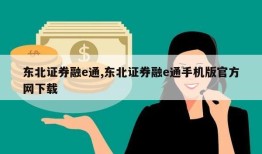 东北证券融e通,东北证券融e通手机版官方网下载