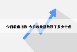 今日收盘指数-今日收盘指数跌了多少个点