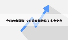 今日收盘指数-今日收盘指数跌了多少个点