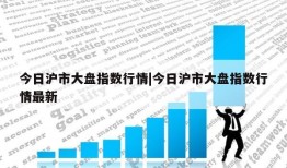 今日沪市大盘指数行情|今日沪市大盘指数行情最新