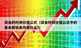 资金的时间价值公式（资金时间价值公式中的基本假设条件是什么?）