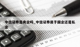 中信证券是央企吗_中信证券属于国企还是私企