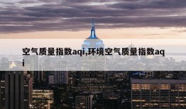 空气质量指数aqi,环境空气质量指数aqi