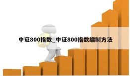 中证800指数_中证800指数编制方法