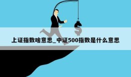 上证指数啥意思_中证500指数是什么意思