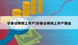 华泰证券网上开户|华泰证券网上开户佣金