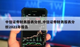 中信证券财务报表分析,中信证券财务报表分析2021年报告