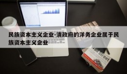 民族资本主义企业-清政府的洋务企业属于民族资本主义企业