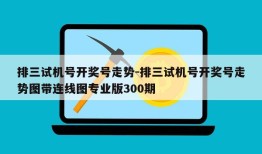 排三试机号开奖号走势-排三试机号开奖号走势图带连线图专业版300期