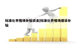 标准化养殖场补贴资金|标准化养殖场建设补贴