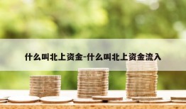 什么叫北上资金-什么叫北上资金流入