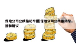 保险公司业绩推动举措|保险公司业绩推动举措和建议