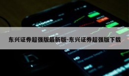 东兴证券超强版最新版-东兴证券超强版下载