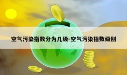 空气污染指数分为几级-空气污染指数级别