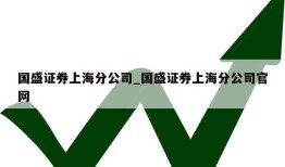 国盛证券上海分公司_国盛证券上海分公司官网