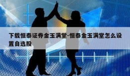 下载恒泰证券金玉满堂-恒泰金玉满堂怎么设置自选股