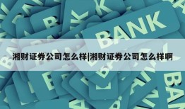 湘财证券公司怎么样|湘财证券公司怎么样啊