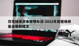 住宅维修资金管理办法-2022年房屋维修基金最新规定