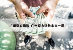 广州穿衣指数-广州穿衣指数未来一周