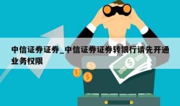 中信证券证券_中信证券证券转银行请先开通业务权限