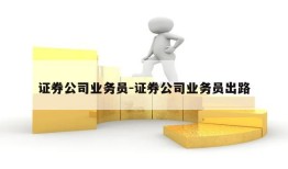 证券公司业务员-证券公司业务员出路