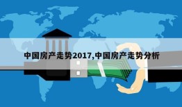 中国房产走势2017,中国房产走势分析