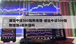 建信中证500指数增强-建信中证500指数增强a会升值吗