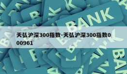 天弘沪深300指数-天弘沪深300指数000961