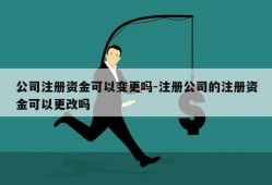 公司注册资金可以变更吗-注册公司的注册资金可以更改吗