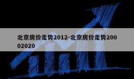 北京房价走势2012-北京房价走势20002020