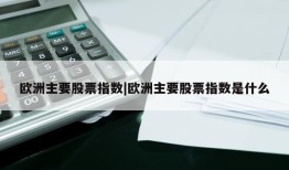 欧洲主要股票指数|欧洲主要股票指数是什么