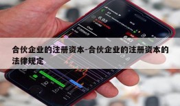 合伙企业的注册资本-合伙企业的注册资本的法律规定