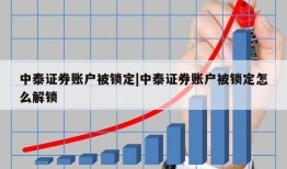 中泰证券账户被锁定|中泰证券账户被锁定怎么解锁