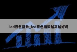 led显色指数_led显色指数越高越好吗