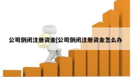 公司倒闭注册资金|公司倒闭注册资金怎么办