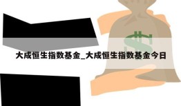 大成恒生指数基金_大成恒生指数基金今日