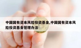 中国国有资本风险投资基金,中国国有资本风险投资基金管理办法