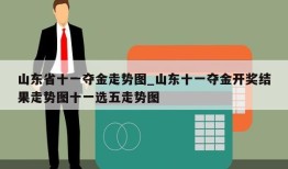 山东省十一夺金走势图_山东十一夺金开奖结果走势图十一选五走势图