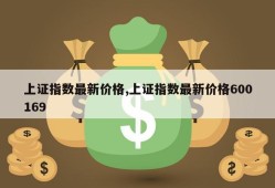 上证指数最新价格,上证指数最新价格600169