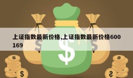 上证指数最新价格,上证指数最新价格600169