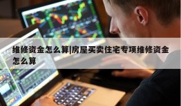 维修资金怎么算|房屋买卖住宅专项维修资金怎么算