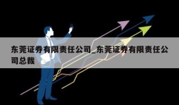 东莞证券有限责任公司_东莞证券有限责任公司总裁