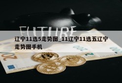 辽宁11选5走势图_11辽宁11选五辽宁走势图手机