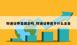 财通证券是国企吗_财通证券属于什么企业