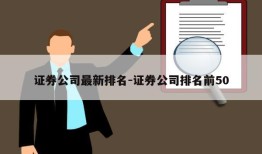 证券公司最新排名-证券公司排名前50