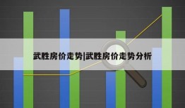 武胜房价走势|武胜房价走势分析